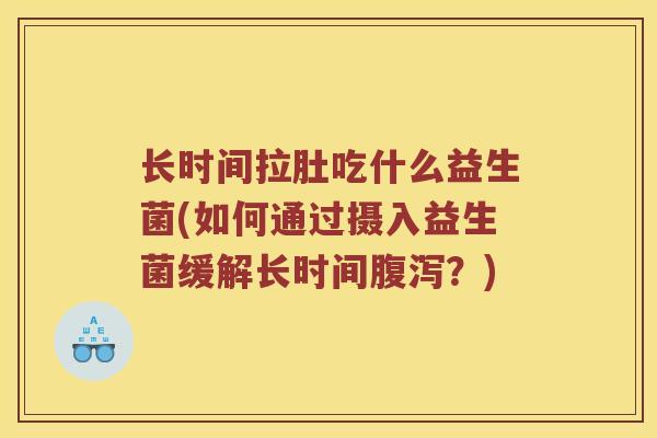 长时间拉肚吃什么益生菌(如何通过摄入益生菌缓解长时间腹泻？)