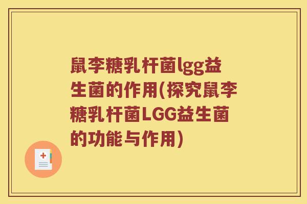 鼠李糖乳杆菌lgg益生菌的作用(探究鼠李糖乳杆菌LGG益生菌的功能与作用)