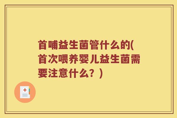 首哺益生菌管什么的(首次喂养婴儿益生菌需要注意什么？)
