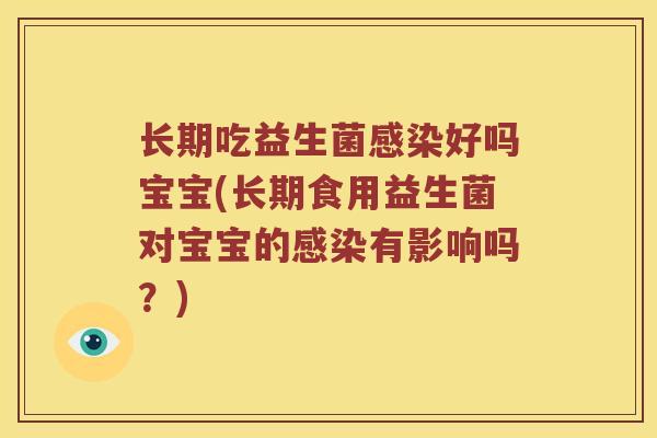 长期吃益生菌感染好吗宝宝(长期食用益生菌对宝宝的感染有影响吗？)