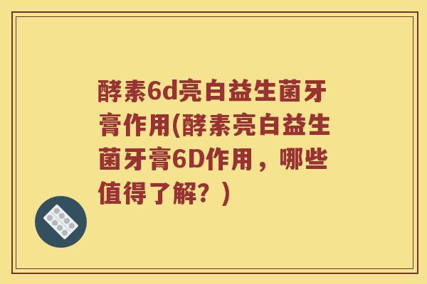 酵素6d亮白益生菌牙膏作用(酵素亮白益生菌牙膏6D作用，哪些值得了解？)