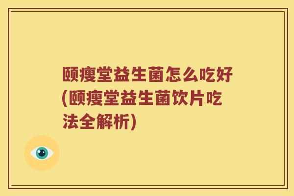颐瘦堂益生菌怎么吃好(颐瘦堂益生菌饮片吃法全解析) 颐瘦堂益生菌怎么吃好(颐瘦堂益生菌饮片吃法全解析)