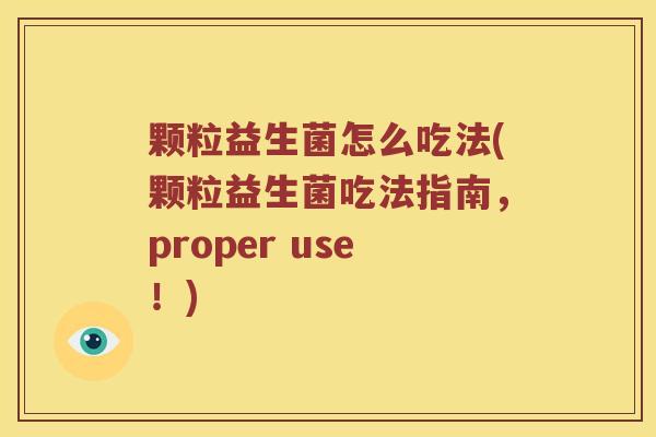 颗粒益生菌怎么吃法(颗粒益生菌吃法指南，proper use！)