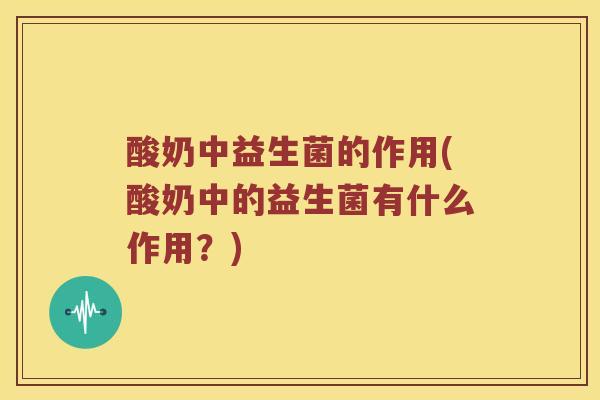 酸奶中益生菌的作用(酸奶中的益生菌有什么作用？)