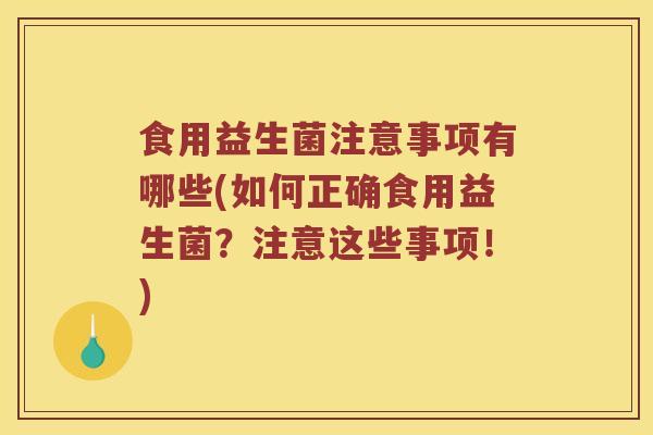 食用益生菌注意事项有哪些(如何正确食用益生菌？注意这些事项！)