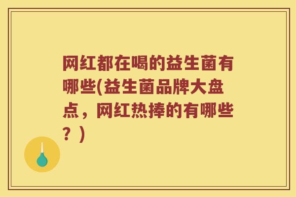 网红都在喝的益生菌有哪些(益生菌品牌大盘点,网红热捧的有哪些?) 网红都在喝的益生菌有哪些(益生菌品牌大盘点,网红热捧的有哪些?)
