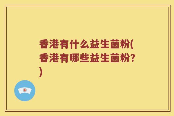 香港有什么益生菌粉(香港有哪些益生菌粉？)