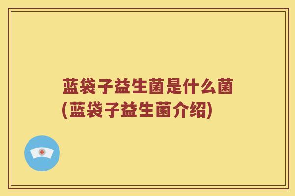 蓝袋子益生菌是什么菌(蓝袋子益生菌介绍)