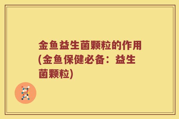 金鱼益生菌颗粒的作用(金鱼保健必备:益生菌颗粒) 金鱼益生菌颗粒的作用(金鱼保健必备:益生菌颗粒)