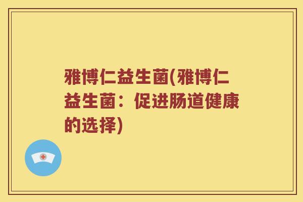 雅博仁益生菌(雅博仁益生菌：促进肠道健康的选择)