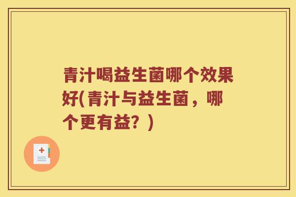青汁喝益生菌哪个效果好(青汁与益生菌,哪个更有益?) 青汁喝益生菌哪个效果好(青汁与益生菌,哪个更有益?)