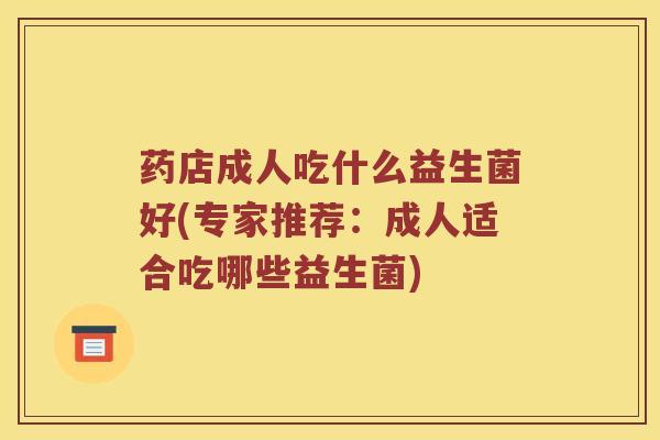 药店成人吃什么益生菌好(专家推荐：成人适合吃哪些益生菌)