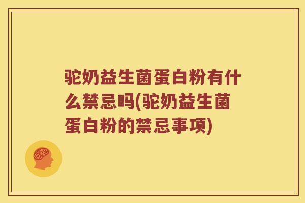 驼奶益生菌蛋白粉有什么禁忌吗(驼奶益生菌蛋白粉的禁忌事项)
