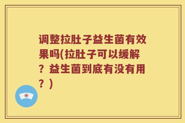调整拉肚子益生菌有效果吗(拉肚子可以缓解？益生菌到底有没有用？)