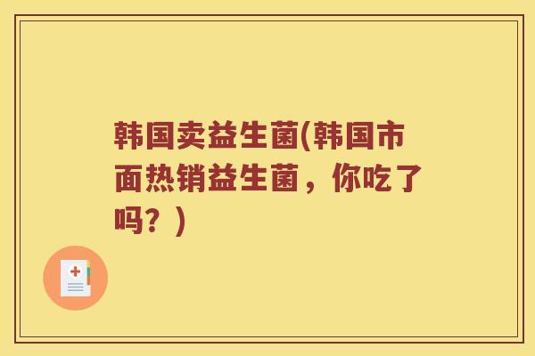 韩国卖益生菌(韩国市面热销益生菌，你吃了吗？)