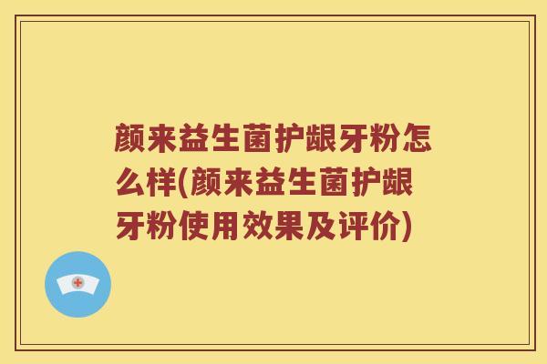 颜来益生菌护龈牙粉怎么样(颜来益生菌护龈牙粉使用效果及评价)