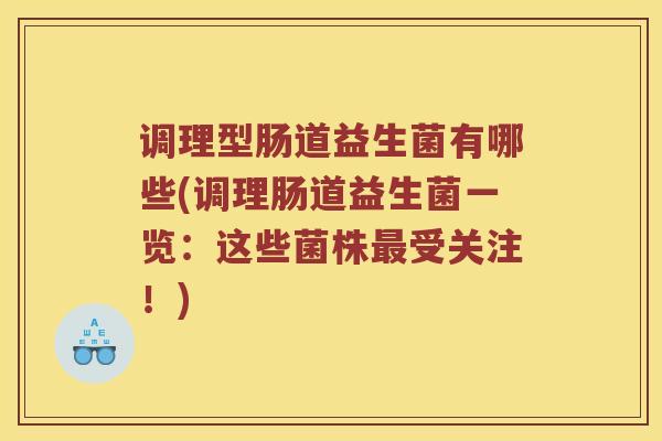 调理型肠道益生菌有哪些(调理肠道益生菌一览：这些菌株最受关注！)