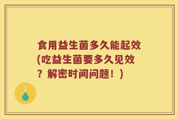 食用益生菌多久能起效(吃益生菌要多久见效？解密时间问题！)