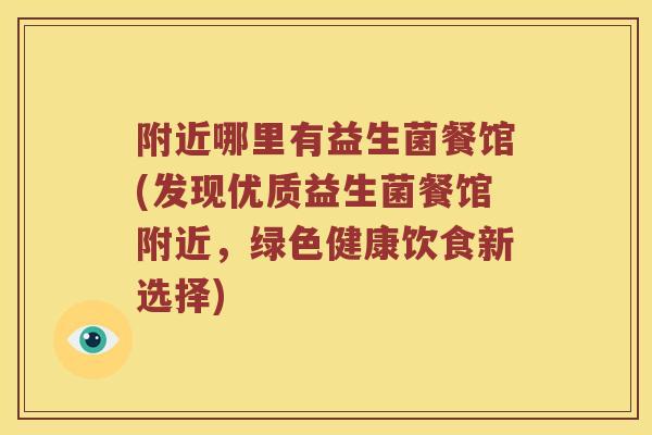 附近哪里有益生菌餐馆(发现优质益生菌餐馆附近，绿色健康饮食新选择)