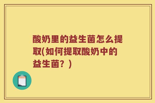 酸奶里的益生菌怎么提取(如何提取酸奶中的益生菌？)