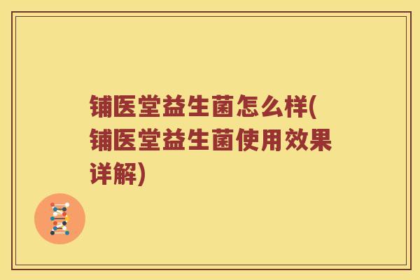 铺医堂益生菌怎么样(铺医堂益生菌使用效果详解)