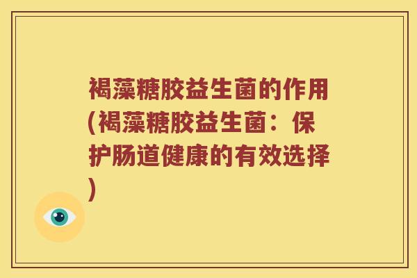 褐藻糖胶益生菌的作用(褐藻糖胶益生菌：保护肠道健康的有效选择)