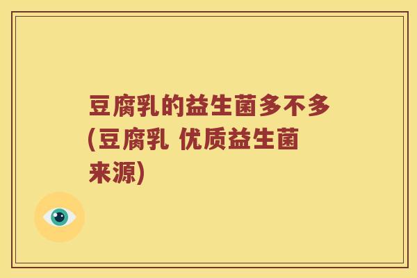 豆腐乳的益生菌多不多(豆腐乳 优质益生菌来源)