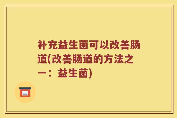 补充益生菌可以改善肠道(改善肠道的方法之一：益生菌)