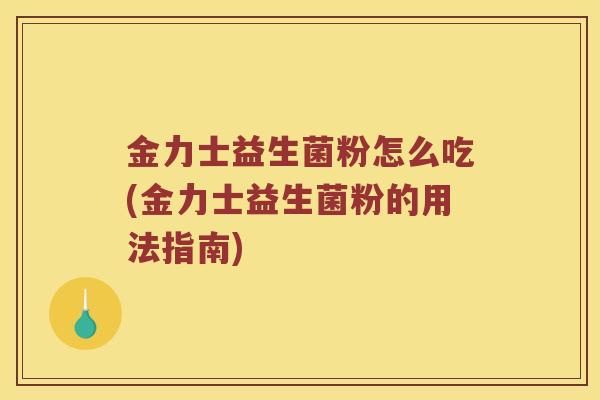 金力士益生菌粉怎么吃(金力士益生菌粉的用法指南)