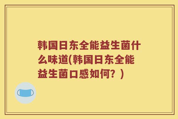 韩国日东全能益生菌什么味道(韩国日东全能益生菌口感如何？)