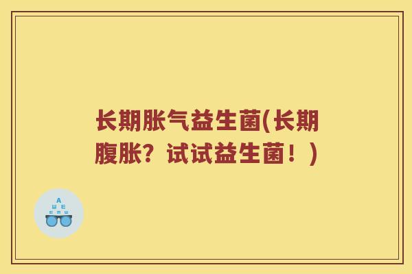 长期胀气益生菌(长期腹胀？试试益生菌！)