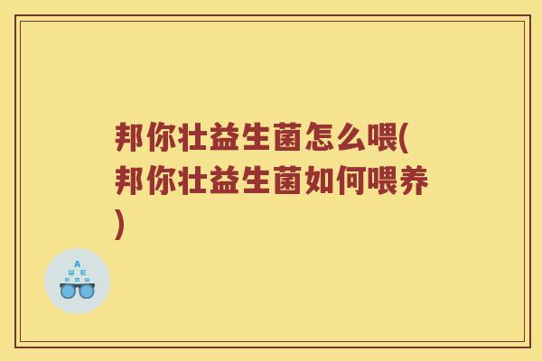 邦你壮益生菌怎么喂(邦你壮益生菌如何喂养)