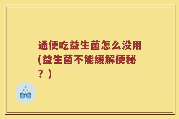 通便吃益生菌怎么没用(益生菌不能缓解便秘？)