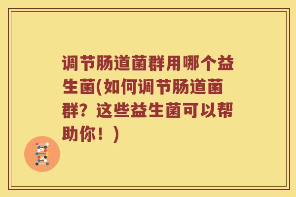 调节肠道菌群用哪个益生菌(如何调节肠道菌群?这些益生菌可以帮助你!) 调节肠道菌群用哪个益生菌(如何调节肠道菌群?这些益生菌可以帮助你!)