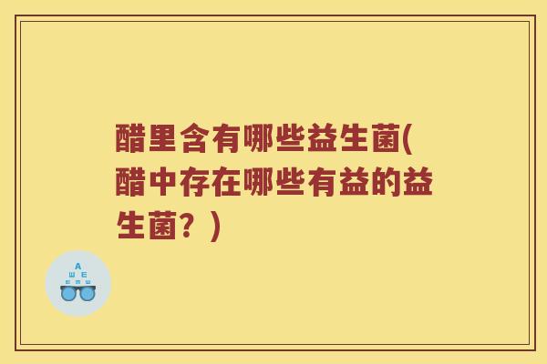 醋里含有哪些益生菌(醋中存在哪些有益的益生菌？)