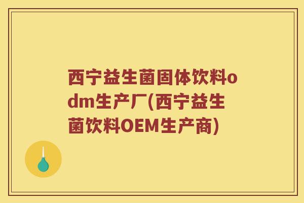 西宁益生菌固体饮料odm生产厂(西宁益生菌饮料OEM生产商)