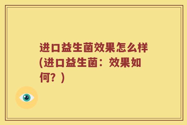 进口益生菌效果怎么样(进口益生菌：效果如何？)
