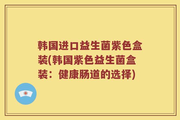 韩国进口益生菌紫色盒装(韩国紫色益生菌盒装：健康肠道的选择)