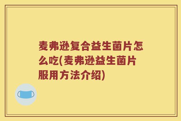 麦弗逊复合益生菌片怎么吃(麦弗逊益生菌片服用方法介绍)