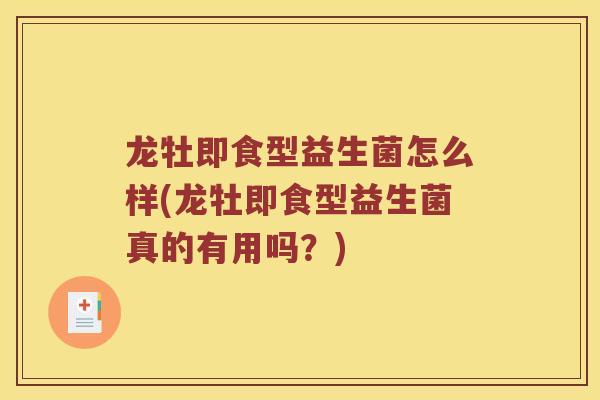 龙牡即食型益生菌怎么样(龙牡即食型益生菌真的有用吗？)