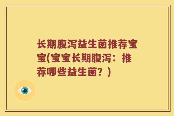 长期腹泻益生菌推荐宝宝(宝宝长期腹泻：推荐哪些益生菌？)