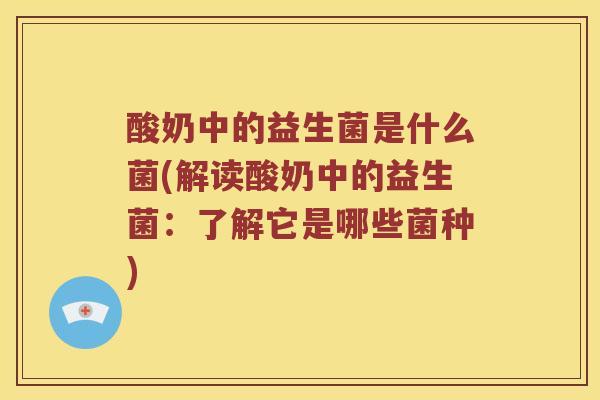酸奶中的益生菌是什么菌(解读酸奶中的益生菌：了解它是哪些菌种)