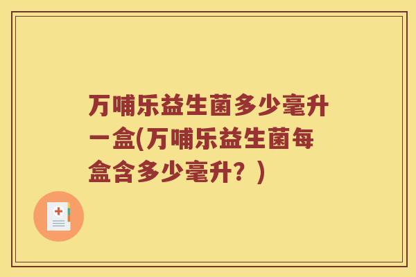 万哺乐益生菌多少毫升一盒(万哺乐益生菌每盒含多少毫升？)