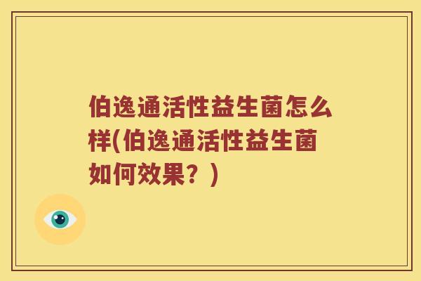 伯逸通活性益生菌怎么样(伯逸通活性益生菌如何效果？)