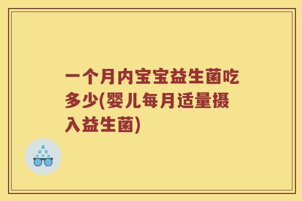 一个月内宝宝益生菌吃多少(婴儿每月适量摄入益生菌)