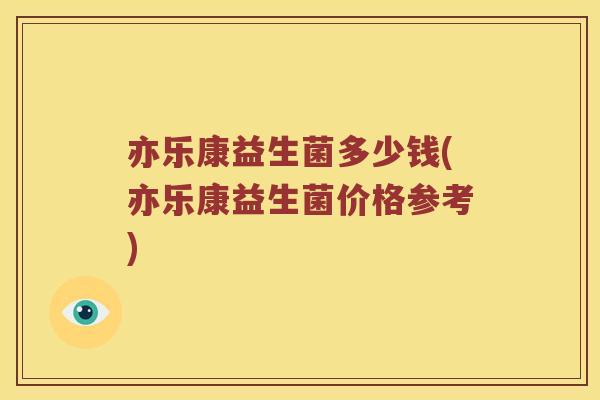 亦乐康益生菌多少钱(亦乐康益生菌价格参考)