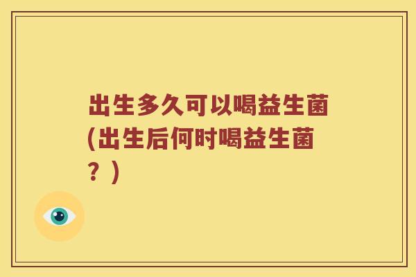 出生多久可以喝益生菌(出生后何时喝益生菌？)