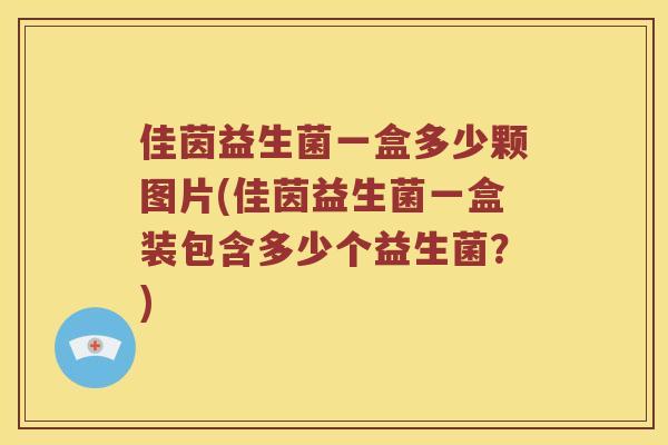 佳茵益生菌一盒多少颗图片(佳茵益生菌一盒装包含多少个益生菌？)