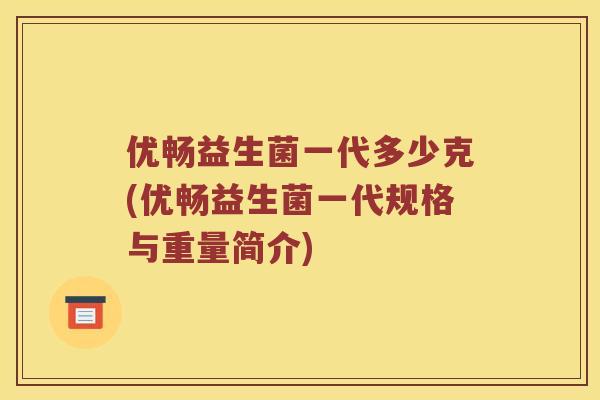 优畅益生菌一代多少克(优畅益生菌一代规格与重量简介)