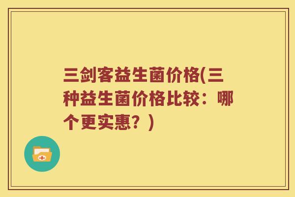 三剑客益生菌价格(三种益生菌价格比较：哪个更实惠？)
